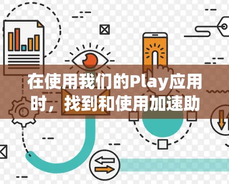 在使用我们的Play应用时，找到和使用加速助手的步骤如下