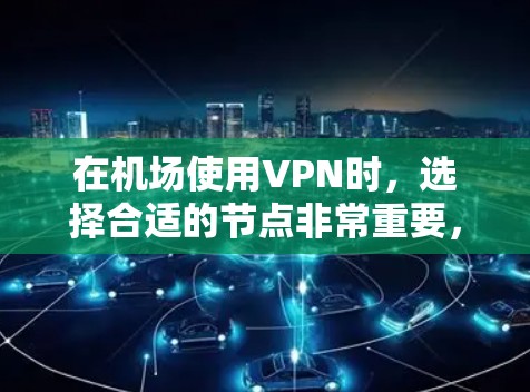 在机场使用VPN时，选择合适的节点非常重要，因为它确保了你的数据和网络不受其他网络威胁的攻击。以下是几个在机场常用的VPN节点推荐，帮助你更好地利用这些资源