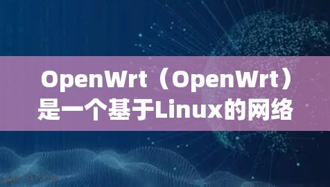 OpenWrt（OpenWrt）是一个基于Linux的网络基础设施，常用于企业级网络环境。它支持节点（Nodes）的配置，节点是OpenWrt的实体，可以是服务器、服务器组、设备等