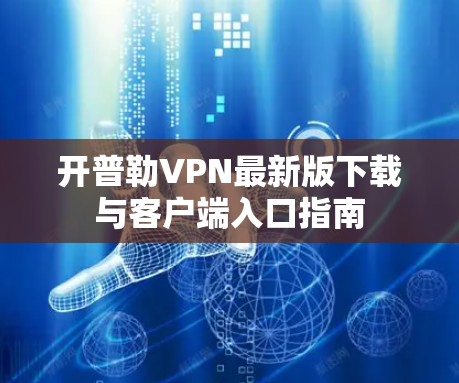 开普勒VPN最新版下载与客户端入口指南