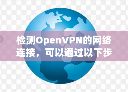 检测OpenVPN的网络连接，可以通过以下步骤进行