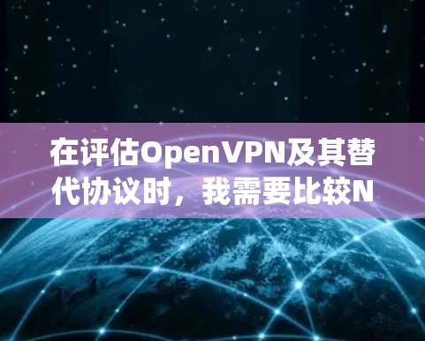 在评估OpenVPN及其替代协议时，我需要比较NAT、VPN、SBrian和OpenVPN的特点及其适用场景。以下是对这些协议的详细比较