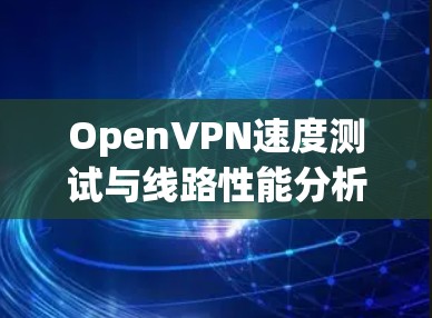 OpenVPN速度测试与线路性能分析