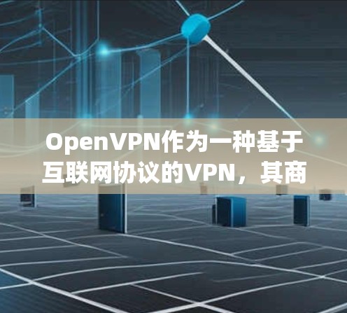 OpenVPN作为一种基于互联网协议的VPN，其商业版在提供实时性、安全性等方面具有显著优势。以下是对OpenVPN商业版解决方案的详细分析