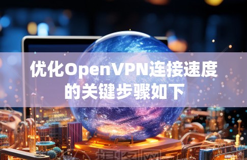 优化OpenVPN连接速度的关键步骤如下