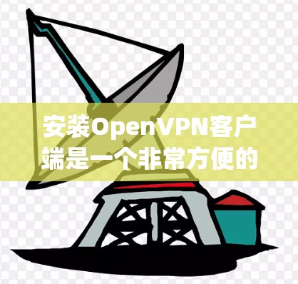 安装OpenVPN客户端是一个非常方便的工具，用于进行视频会议、文件传输、数据加密等目的。以下是安装OpenVPN客户端的步骤，适用于大多数操作系统