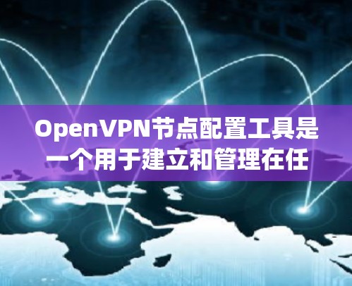 OpenVPN节点配置工具是一个用于建立和管理在任何设备上进行VPN的工具。以下是一个详细的指南，帮助你使用这些工具