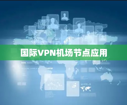 国际VPN机场节点应用 国际VPN机场节点应用
