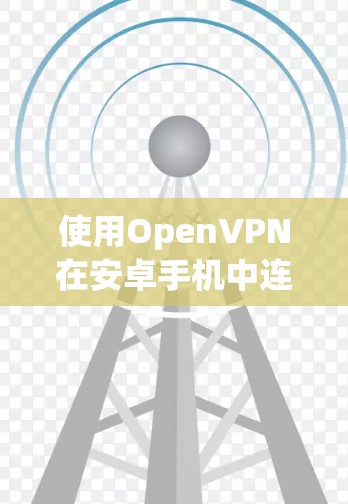 使用OpenVPN在安卓手机中连接节点的步骤如下