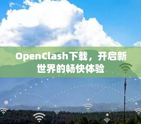 OpenClash下载,开启新世界的畅快体验 OpenClash下载,开启新世界的畅快体验