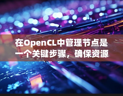 在OpenCL中管理节点是一个关键步骤，确保资源高效分配，避免冲突。以下是一些步骤和技巧来解决节点管理问题