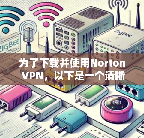 为了下载并使用Norton VPN,以下是一个清晰的步骤指南 为了下载并使用Norton VPN,以下是一个清晰的步骤指南