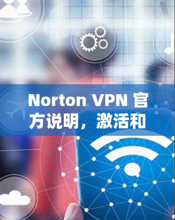Norton VPN 官方说明，激活和订阅流程全解析