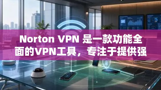 Norton VPN 是一款功能全面的VPN工具，专注于提供强大的隐私保护和安全功能。以下是关于Norton VPN 的隐私保护和安全功能的评测