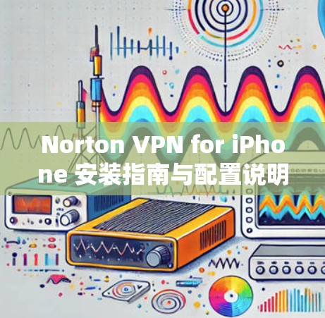 Norton VPN for iPhone 安装指南与配置说明
