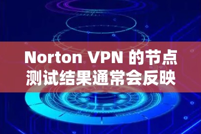 Norton VPN 的节点测试结果通常会反映其在特定网络环境下的性能表现。以下是一些常见的测试指标和可能的测试结果分析,以及它们对 Norton VPN 节点性能的影响 Norton VPN 的节点测试结果通常会反映其在特定网络环境下的性能表现。以下是一些常见的测试指标和可能的测试结果分析,以及它们对 Norton VPN 节点性能的影响
