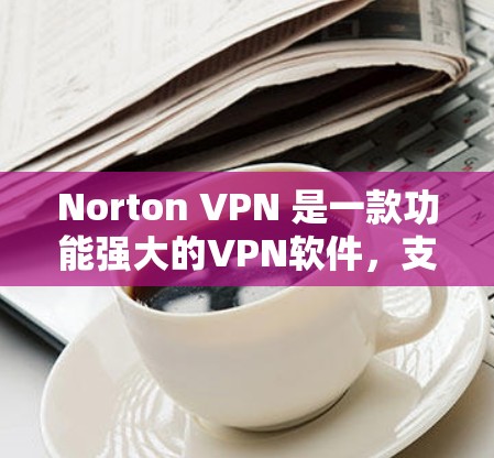 Norton VPN 是一款功能强大的VPN软件,支持多种VPN服务,包括端到端加密、本地化设置、多因素认证等。以下是其功能分析 Norton VPN 是一款功能强大的VPN软件,支持多种VPN服务,包括端到端加密、本地化设置、多因素认证等。以下是其功能分析