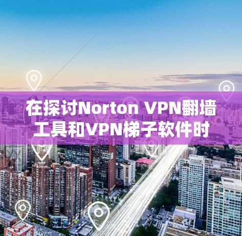 在探讨Norton VPN翻墙工具和VPN梯子软件时,以下是对这两者的详细分析和建议 在探讨Norton VPN翻墙工具和VPN梯子软件时,以下是对这两者的详细分析和建议