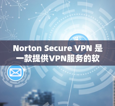 Norton Secure VPN 是一款提供VPN服务的软件，专为用户保护个人数据和网络安全设计。如果你正在寻找最新的Norton Secure VPN官方APP，以下可能会有所帮助