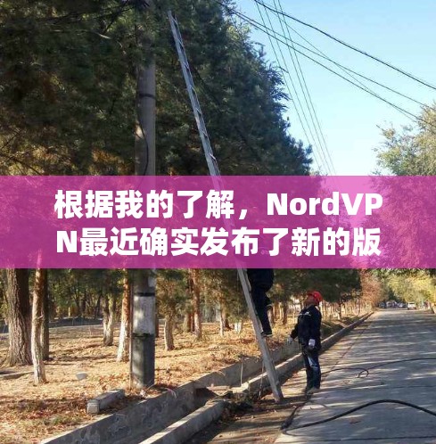 根据我的了解，NordVPN最近确实发布了新的版本。223年11月，NordVPN发布了版本1.12，这是其最新版本。以下是关于NordVPN1.12的相关信息