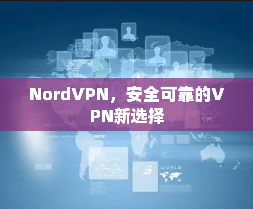 NordVPN，安全可靠的VPN新选择