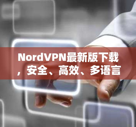 NordVPN最新版下载，安全、高效、多语言，你值得下载？