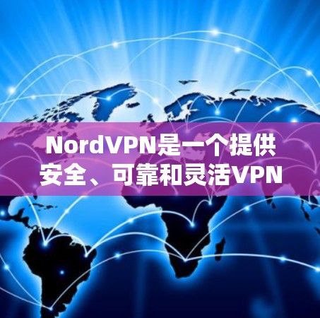 NordVPN是一个提供安全、可靠和灵活VPN服务的工具，适合需要稳定网络环境和高安全性需求的用户。以下是对NordVPN的详细分析