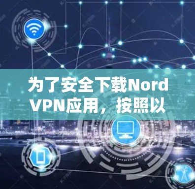 为了安全下载NordVPN应用,按照以下步骤操作 为了安全下载NordVPN应用,按照以下步骤操作