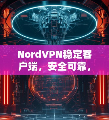 NordVPN稳定客户端，安全可靠，轻松连接世界
