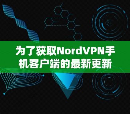 为了获取NordVPN手机客户端的最新更新信息,您可以按照以下步骤操作 为了获取NordVPN手机客户端的最新更新信息,您可以按照以下步骤操作