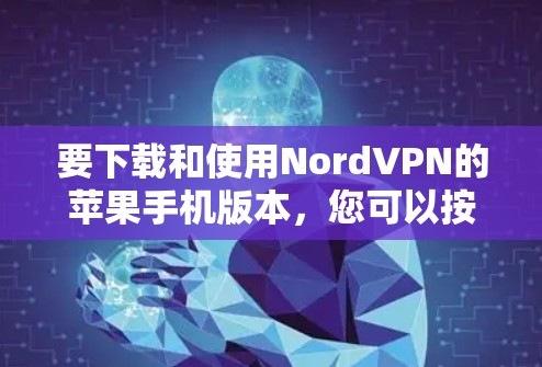 要下载和使用NordVPN的苹果手机版本，您可以按照以下步骤操作