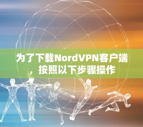 为了下载NordVPN客户端，按照以下步骤操作