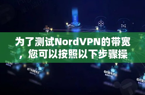 为了测试NordVPN的带宽，您可以按照以下步骤操作
