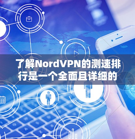 了解NordVPN的测速排行是一个全面且详细的评估步骤，以下是对该过程的分步说明