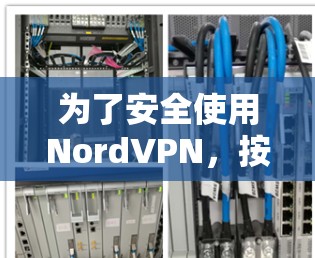 为了安全使用NordVPN，按照以下步骤操作