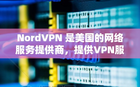 NordVPN 是美国的网络服务提供商，提供VPN服务，用户可以通过其官方软件访问互联网并保护隐私。如果你正在寻找最新的NordVPN软件，以下是最新版本的信息