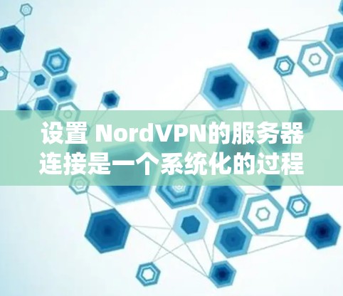 设置 NordVPN的服务器连接是一个系统化的过程,以下是详细的步骤指南,有助于确保每个环节都正确无误 设置 NordVPN的服务器连接是一个系统化的过程,以下是详细的步骤指南,有助于确保每个环节都正确无误