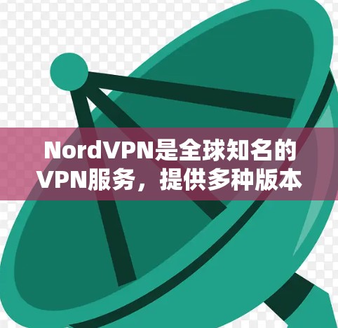 NordVPN是全球知名的VPN服务，提供多种版本供用户选择。以下是关于NordVPN安卓客户端的最新版本信息
