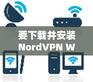 要下载并安装NordVPN Windows客户端,您可以按照以下步骤进行 要下载并安装NordVPN Windows客户端,您可以按照以下步骤进行
