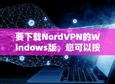 要下载NordVPN的Windows版，您可以按照以下步骤进行