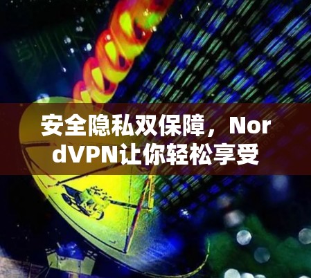 安全隐私双保障,NordVPN让你轻松享受 安全隐私双保障,NordVPN让你轻松享受