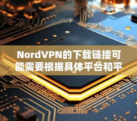 NordVPN的下载链接可能需要根据具体平台和平台类型来寻找。以下是一些可能的步骤和建议 NordVPN的下载链接可能需要根据具体平台和平台类型来寻找。以下是一些可能的步骤和建议
