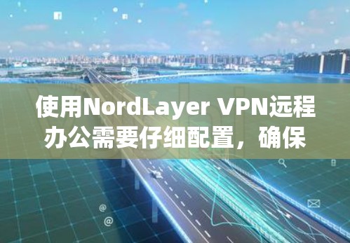 使用NordLayer VPN远程办公需要仔细配置,确保每个设置都正确无误,才能有效进行远程访问。以下是一个详细的步骤指南 使用NordLayer VPN远程办公需要仔细配置,确保每个设置都正确无误,才能有效进行远程访问。以下是一个详细的步骤指南