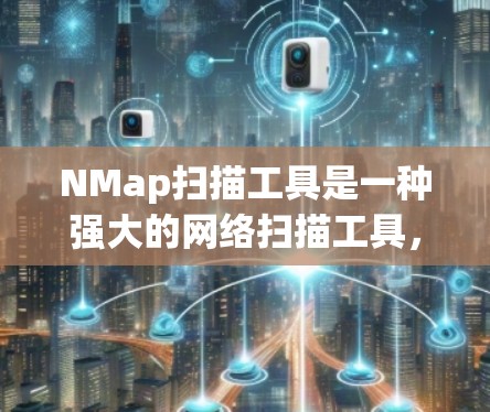NMap扫描工具是一种强大的网络扫描工具,用于检测网络中的潜在威胁和漏洞。以下是一些使用NMap扫描工具的步骤和注意事项 NMap扫描工具是一种强大的网络扫描工具,用于检测网络中的潜在威胁和漏洞。以下是一些使用NMap扫描工具的步骤和注意事项