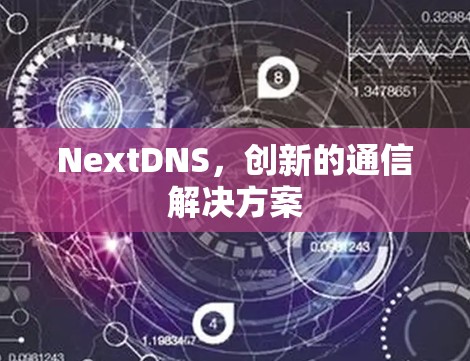 NextDNS,创新的通信解决方案 NextDNS,创新的通信解决方案