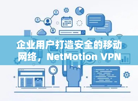 企业用户打造安全的移动网络,NetMotion VPN解决方案 企业用户打造安全的移动网络,NetMotion VPN解决方案
