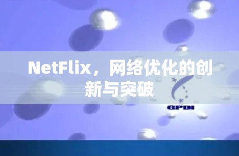 NetFlix,网络优化的创新与突破 NetFlix,网络优化的创新与突破