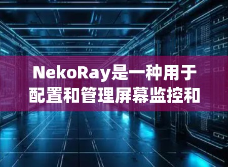 NekoRay是一种用于配置和管理屏幕监控和自动提醒系统的工具。它可以帮助用户高效地监控屏幕上的应用、工具、窗口等，同时自动提醒用户相关的活动。以下是NekoRay配置的基本步骤和功能说明