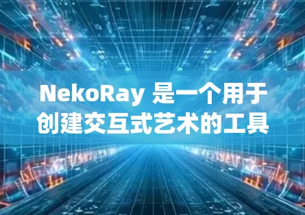NekoRay 是一个用于创建交互式艺术的工具,它支持各种图形编辑和动画功能。如果你对 NekoRay 的教程感兴趣,以下是一些基本的步骤和教程,帮助你快速上手 NekoRay 是一个用于创建交互式艺术的工具,它支持各种图形编辑和动画功能。如果你对 NekoRay 的教程感兴趣,以下是一些基本的步骤和教程,帮助你快速上手