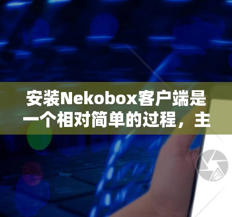 安装Nekobox客户端是一个相对简单的过程，主要涉及解压和安装一些必要的软件包。以下是详细的安装步骤